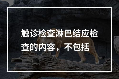 触诊检查淋巴结应检查的内容，不包括