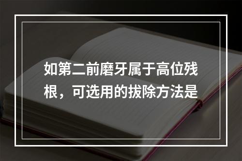 如第二前磨牙属于高位残根，可选用的拔除方法是