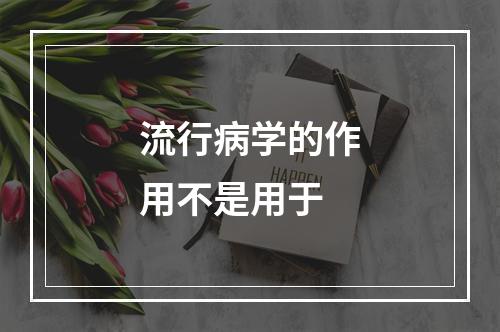 流行病学的作用不是用于