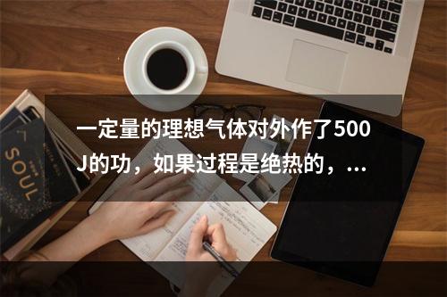 一定量的理想气体对外作了500J的功，如果过程是绝热的，气