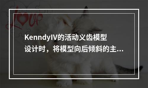 KenndyIV的活动义齿模型设计时，将模型向后倾斜的主要目