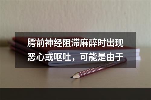 腭前神经阻滞麻醉时出现恶心或呕吐，可能是由于