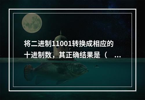 将二进制11001转换成相应的十进制数，其正确结果是（　　