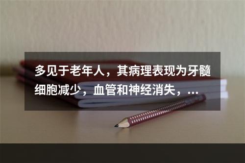 多见于老年人，其病理表现为牙髓细胞减少，血管和神经消失，牙髓