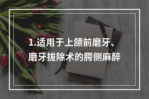 1.适用于上颌前磨牙、磨牙拔除术的腭侧麻醉