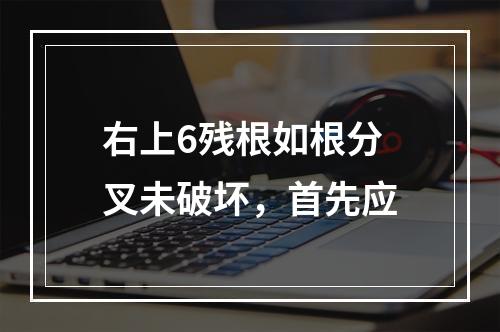 右上6残根如根分叉未破坏，首先应