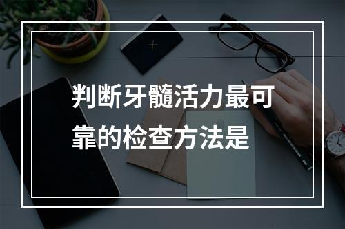 判断牙髓活力最可靠的检查方法是