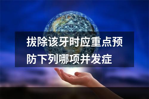 拔除该牙时应重点预防下列哪项并发症