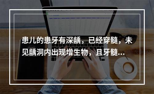 患儿的患牙有深龋，已经穿髓，未见龋洞内出现增生物，且牙髓仍有