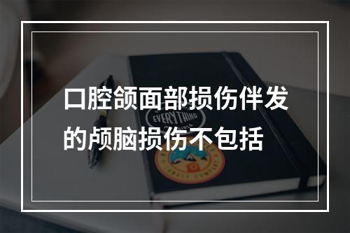 口腔颌面部损伤伴发的颅脑损伤不包括