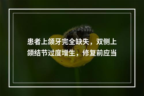 患者上颌牙完全缺失，双侧上颌结节过度增生，修复前应当