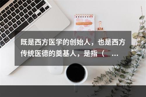 既是西方医学的创始人，也是西方传统医德的奠基人，是指（　　）