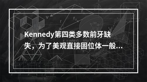 Kennedy第四类多数前牙缺失，为了美观直接固位体一般不放