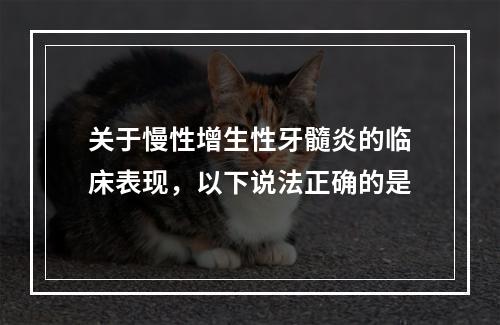 关于慢性增生性牙髓炎的临床表现，以下说法正确的是