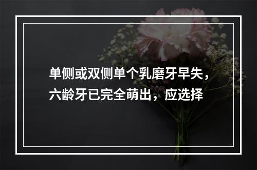 单侧或双侧单个乳磨牙早失，六龄牙已完全萌出，应选择