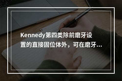 Kennedy第四类除前磨牙设置的直接固位体外，可在磨牙上增