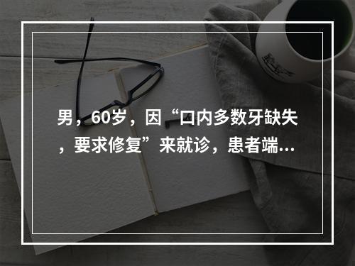 男，60岁，因“口内多数牙缺失，要求修复”来就诊，患者端坐在