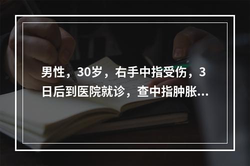 男性，30岁，右手中指受伤，3日后到医院就诊，查中指肿胀，发