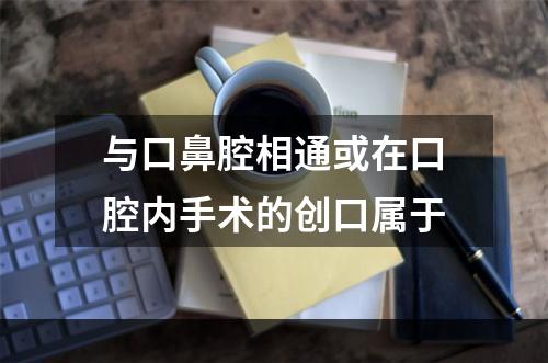 与口鼻腔相通或在口腔内手术的创口属于