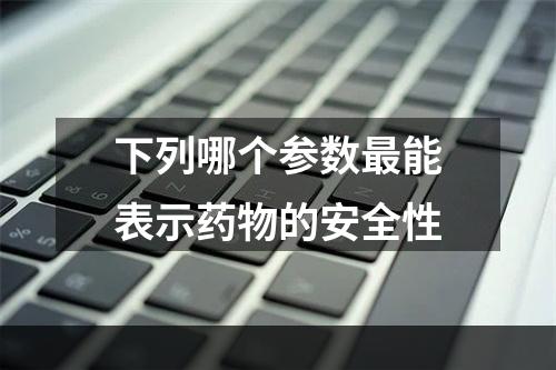 下列哪个参数最能表示药物的安全性