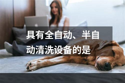 具有全自动、半自动清洗设备的是