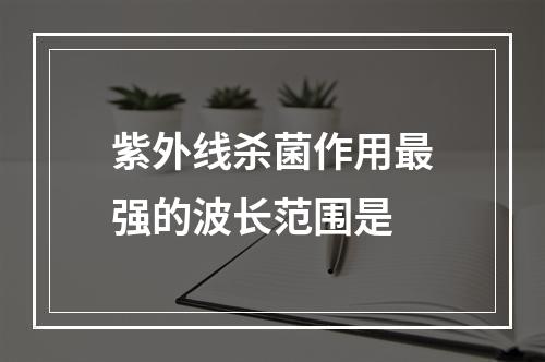 紫外线杀菌作用最强的波长范围是