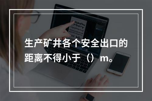 生产矿井各个安全出口的距离不得小于（）m。