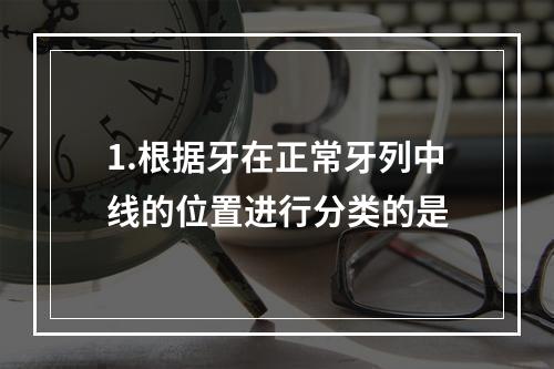 1.根据牙在正常牙列中线的位置进行分类的是