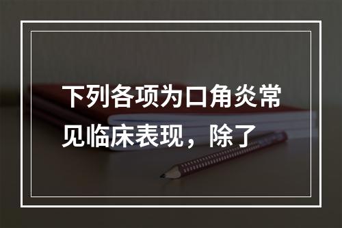 下列各项为口角炎常见临床表现，除了