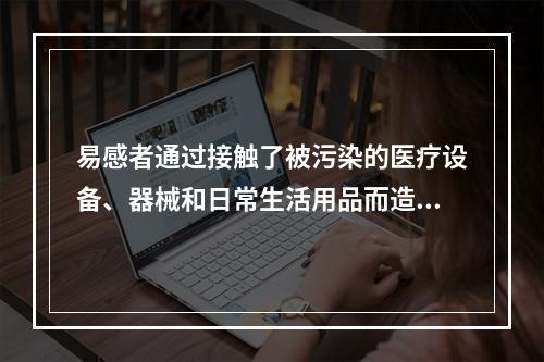 易感者通过接触了被污染的医疗设备、器械和日常生活用品而造成的