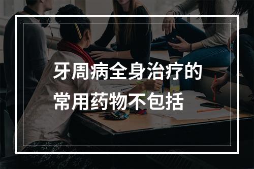 牙周病全身治疗的常用药物不包括