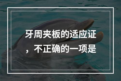 牙周夹板的适应证，不正确的一项是