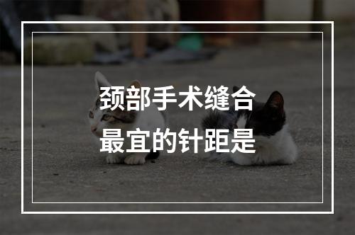 颈部手术缝合最宜的针距是