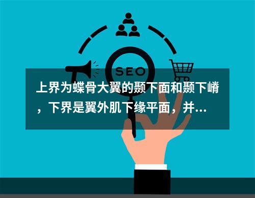 上界为蝶骨大翼的颞下面和颞下嵴，下界是翼外肌下缘平面，并与翼