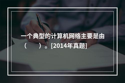 一个典型的计算机网络主要是由（　　）。[2014年真题]