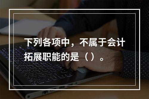 下列各项中，不属于会计拓展职能的是（ ）。