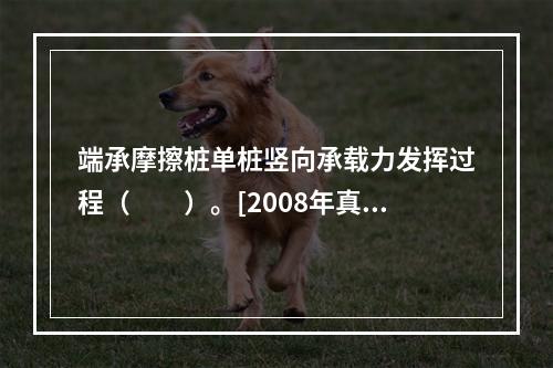 端承摩擦桩单桩竖向承载力发挥过程（　　）。[2008年真题