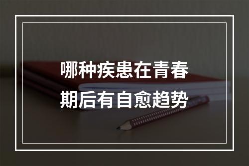 哪种疾患在青春期后有自愈趋势