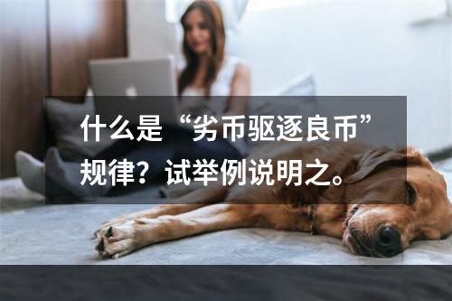 什么是“劣币驱逐良币”规律？试举例说明之。