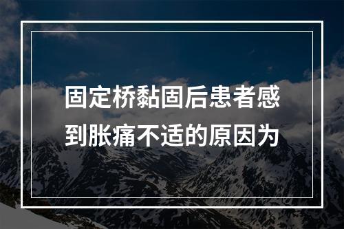 固定桥黏固后患者感到胀痛不适的原因为