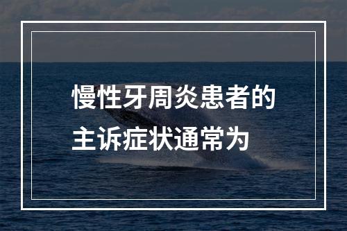 慢性牙周炎患者的主诉症状通常为