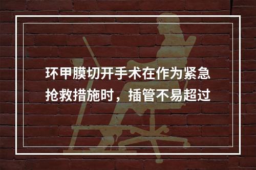 环甲膜切开手术在作为紧急抢救措施时，插管不易超过