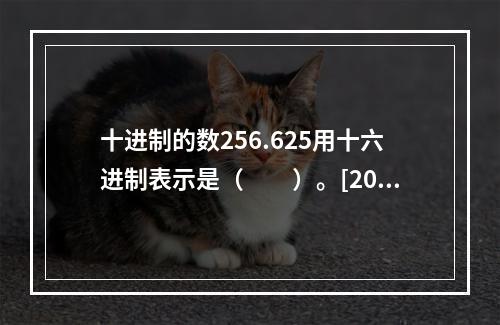 十进制的数256.625用十六进制表示是（　　）。[201