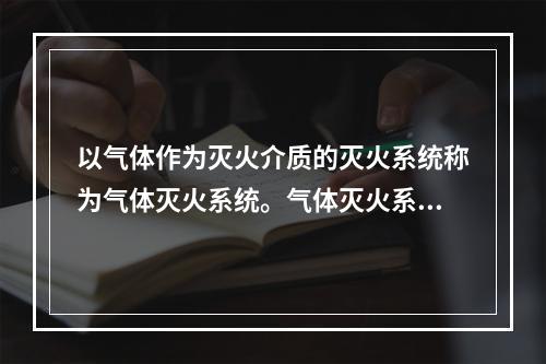 以气体作为灭火介质的灭火系统称为气体灭火系统。气体灭火系统的