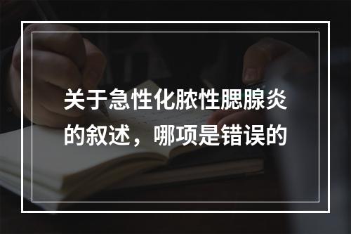 关于急性化脓性腮腺炎的叙述，哪项是错误的