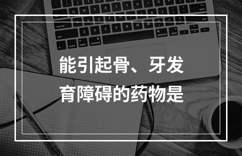 能引起骨、牙发育障碍的药物是