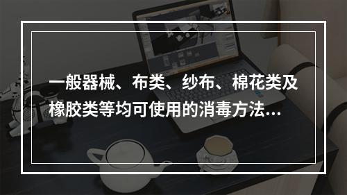 一般器械、布类、纱布、棉花类及橡胶类等均可使用的消毒方法是