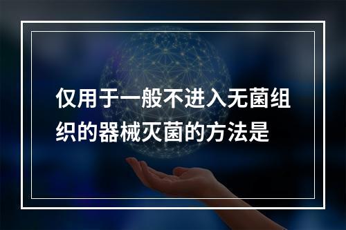 仅用于一般不进入无菌组织的器械灭菌的方法是