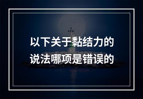 以下关于黏结力的说法哪项是错误的