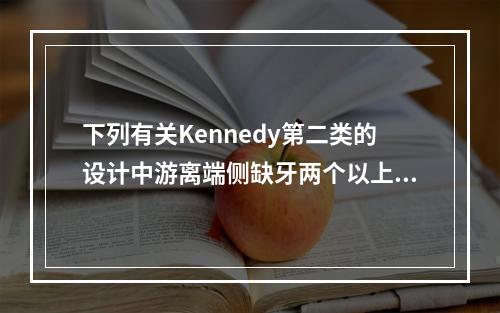 下列有关Kennedy第二类的设计中游离端侧缺牙两个以上者，